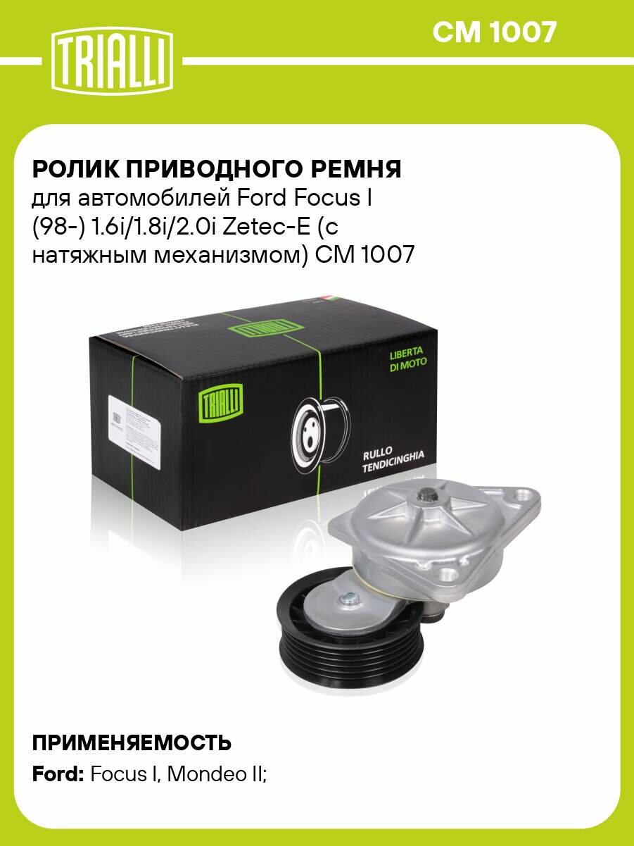 Ролик приводного ремня для автомобилей Ford Focus I (98-) 1.6i/1.8i/2.0i Zetec-E (с натяжным механизмом) CM 1007 TRIALLI