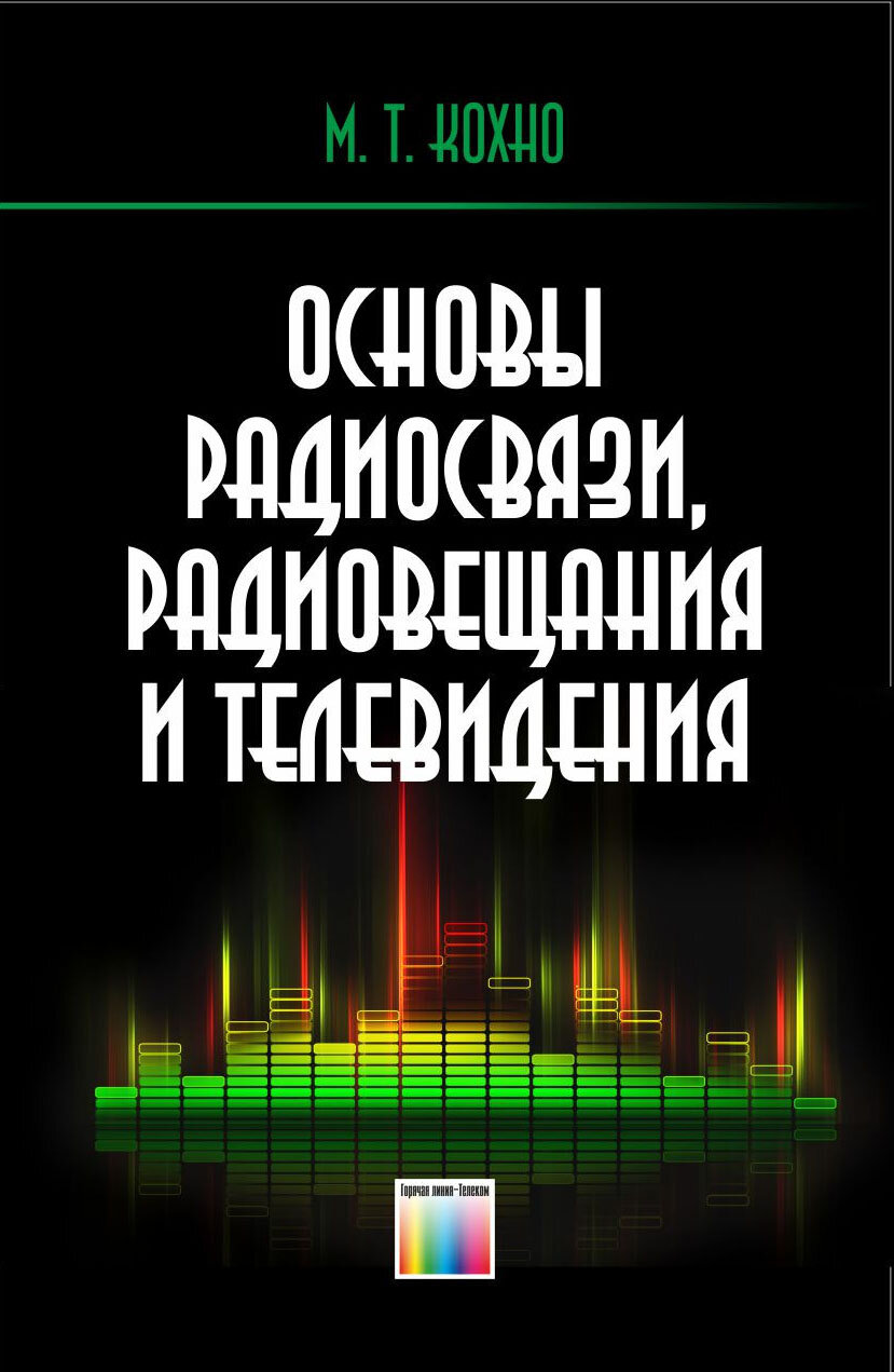 Основы радиосвязи, радиовещания и телевидения / М. Т. Кохно. – М: Горячая линия – Телеком. – 272 с: ил.
