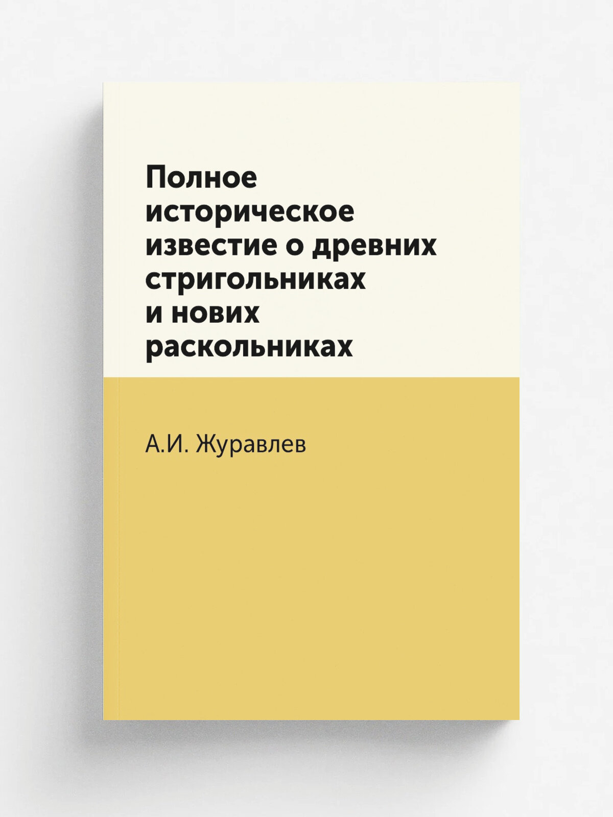 Полное историческое известие о древних стригольниках и нових раскольниках | А. И. Журавлев | Репринт