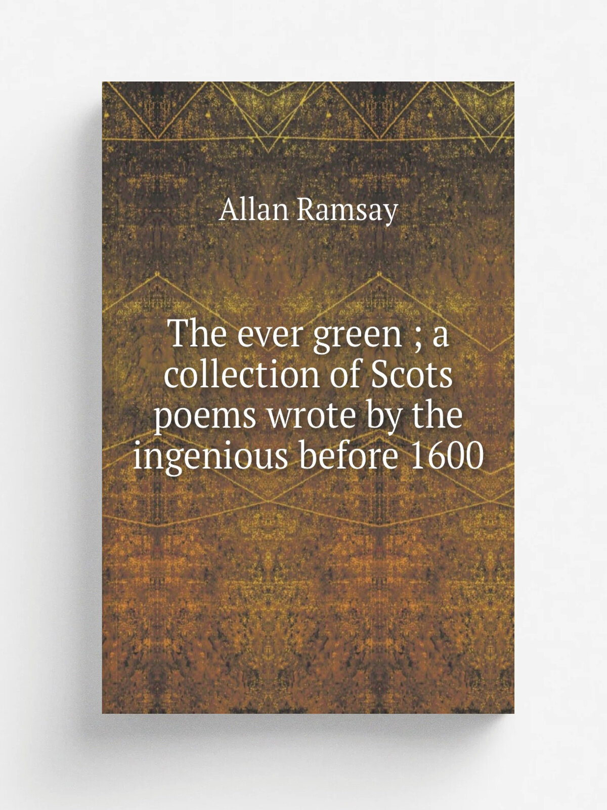 The ever green ; a collection of Scots poems wrote by the ingenious before 1600