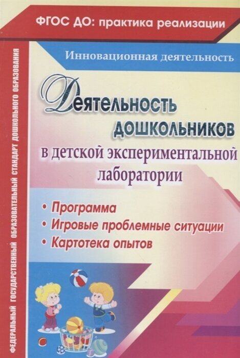 Деятельность дошкольников в детской экспериментальной лаборатории. Программа, игровые проблемные ситуации, картотека опытов