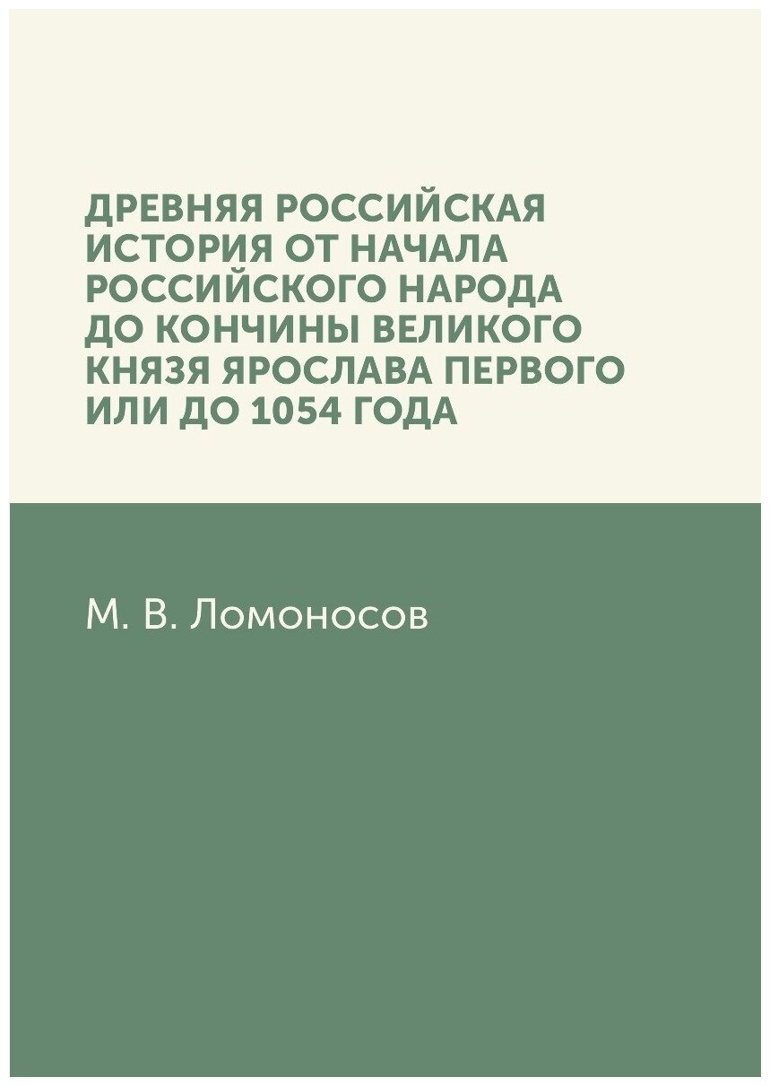 Древняя Российская история от начала российского народа до кончины великого князя Ярослава Первого, или до 1054 года