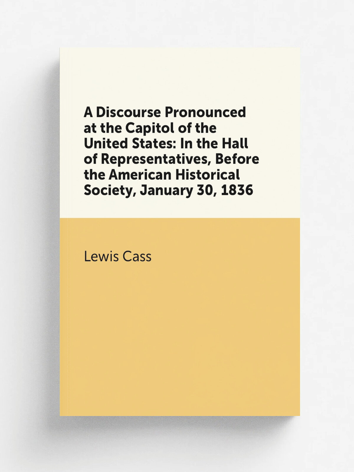 A Discourse Pronounced at the Capitol of the United States: In the Hall of Representatives, Before the American Historical Society, January 30, 1836 …