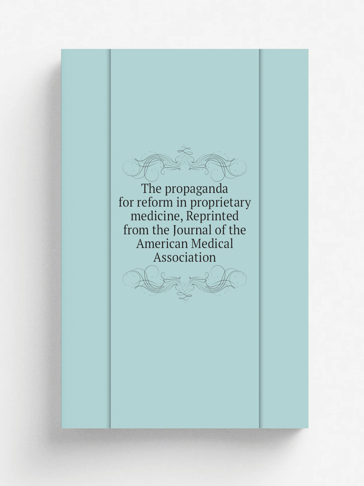 The propaganda for reform in proprietary medicine, Reprinted from the Journal of the American Medical Association | Репринт