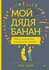 Мой дядя — банан. Тайны эволюции, раскрытые генами