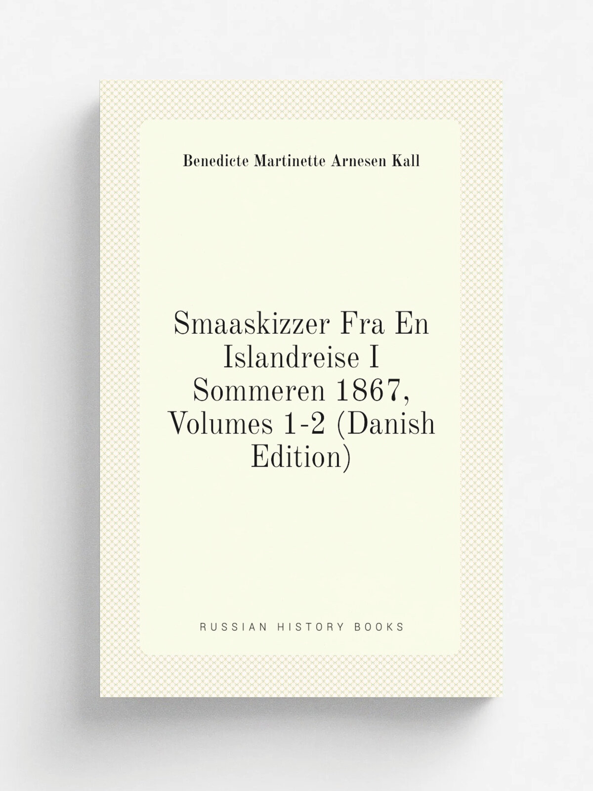 Smaaskizzer Fra En Islandreise I Sommeren 1867, Volumes 1-2 (Danish Edition) | Benedicte Martinette Arnesen Kall | Репринт