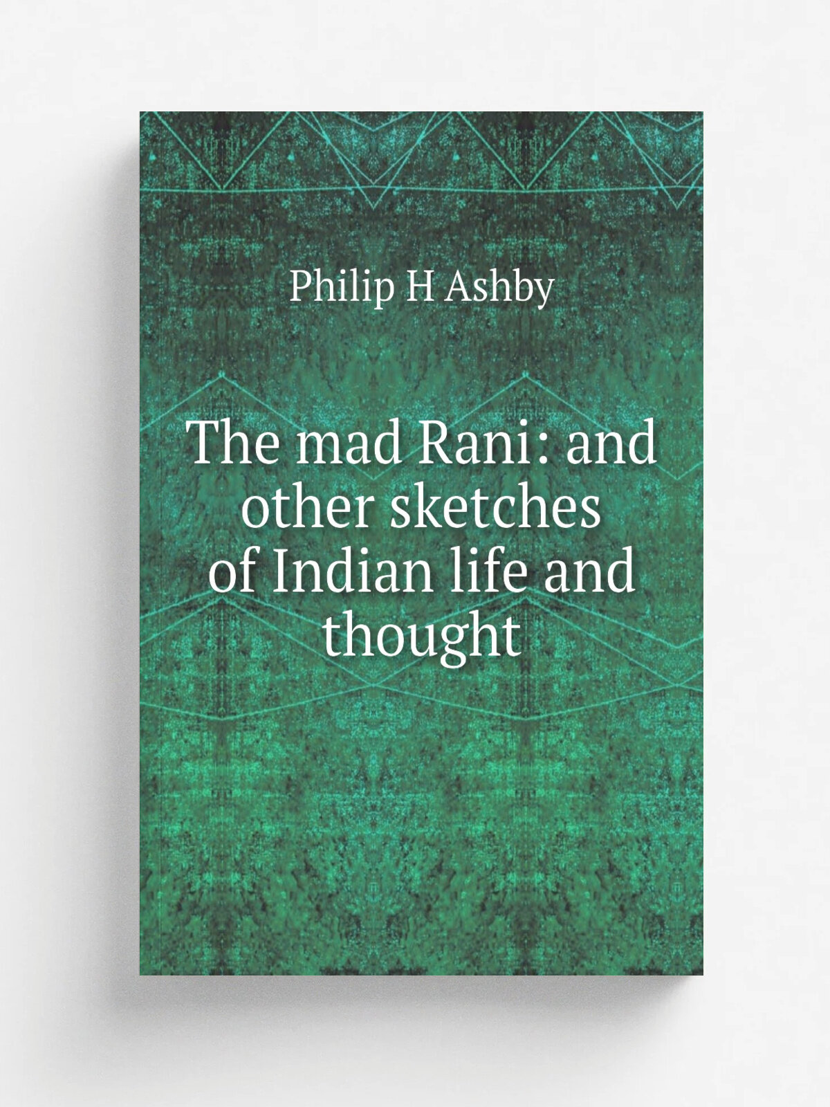 The mad Rani: and other sketches of Indian life and thought | Philip H Ashby | Репринт