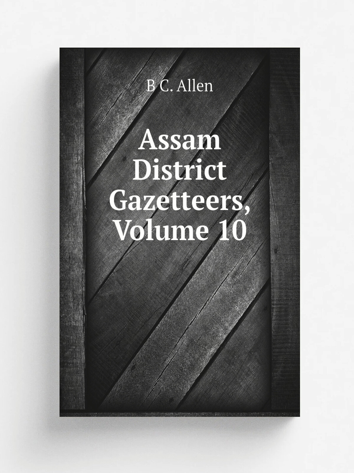 Assam District Gazetteers, Volume 10 | B C. Allen | Репринт