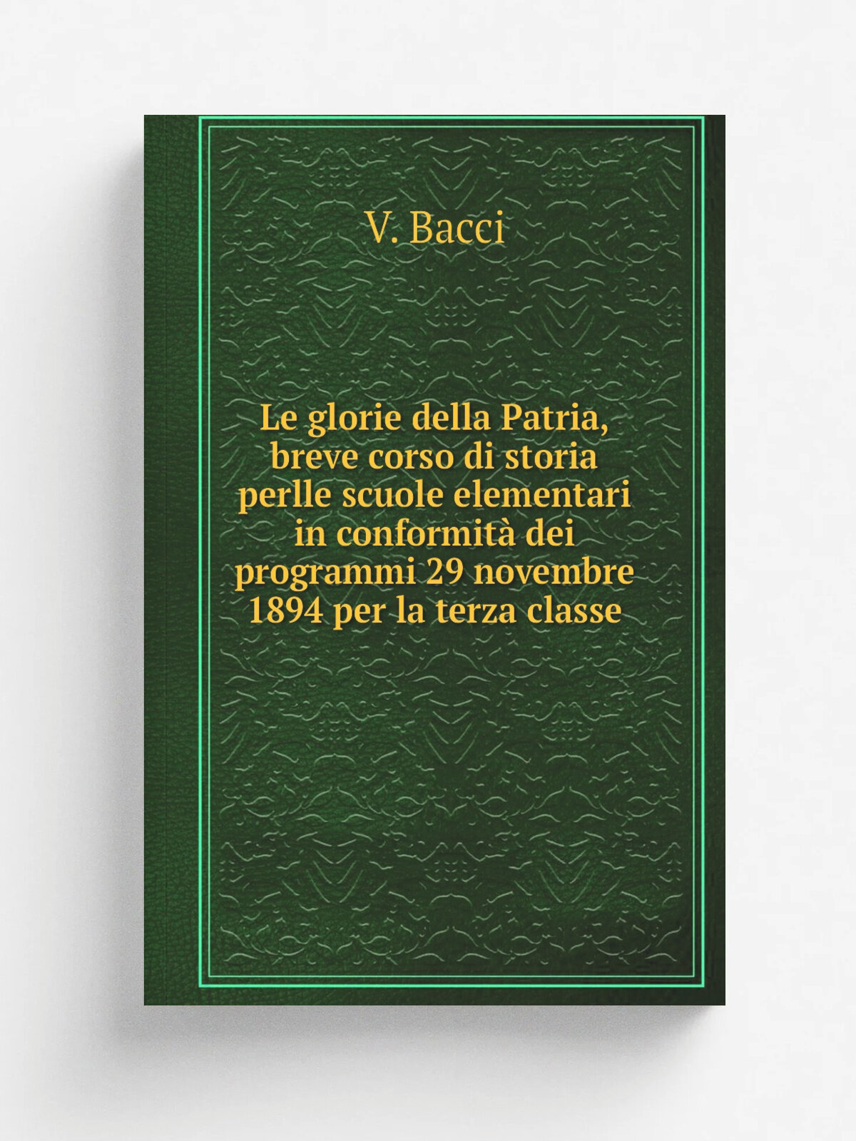 Le glorie della Patria, breve corso di storia perlle scuole elementari in conformit. dei programmi 29 novembre 1894 per la terza classe | V. Bacci | …