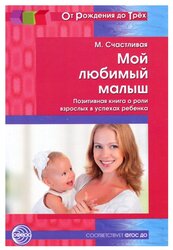 Счастливая М. "От рождения до трех. Мой любимый малыш. Позитивная книга о роли взрослых в успехах ребенка"