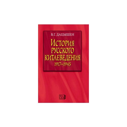 Дацышен Владимир Григорьевич "История русского китаеведения 1917–1945 гг."