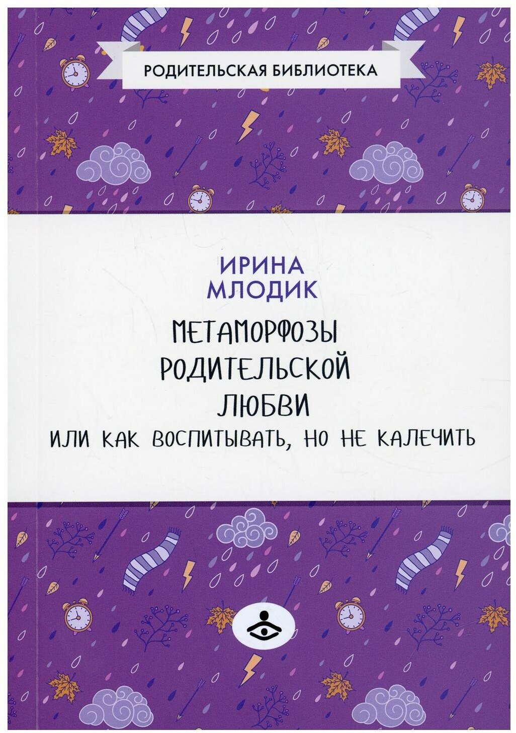 Метаморфозы родительской любви, или Как воспитывать, но не калечить. 10-е изд, испр