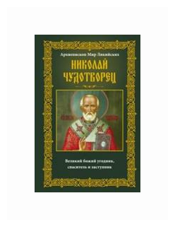 Архиепископ Мир Ликийских Николай Чудотворец. Великий божий угодник, спаситель и замтупник - фото №1
