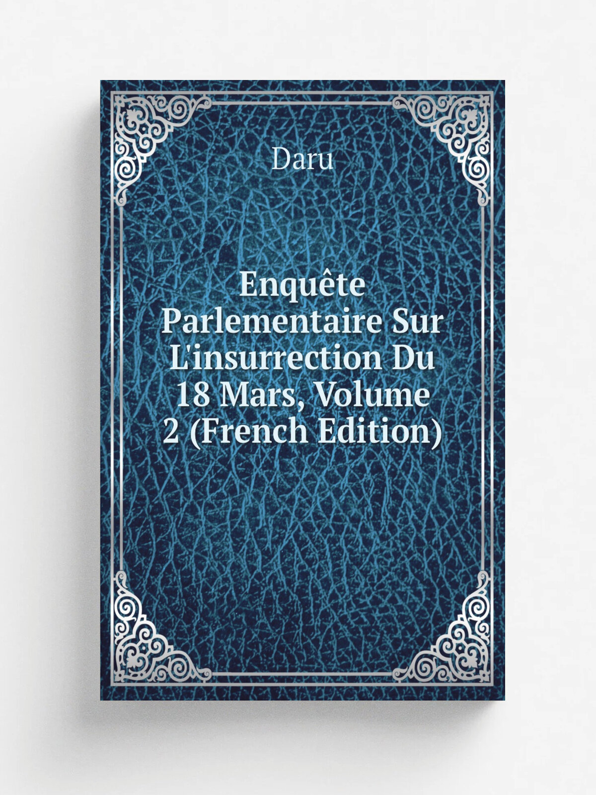 Enqu.te Parlementaire Sur L'insurrection Du 18 Mars, Volume 2 (French Edition) | Daru | Репринт