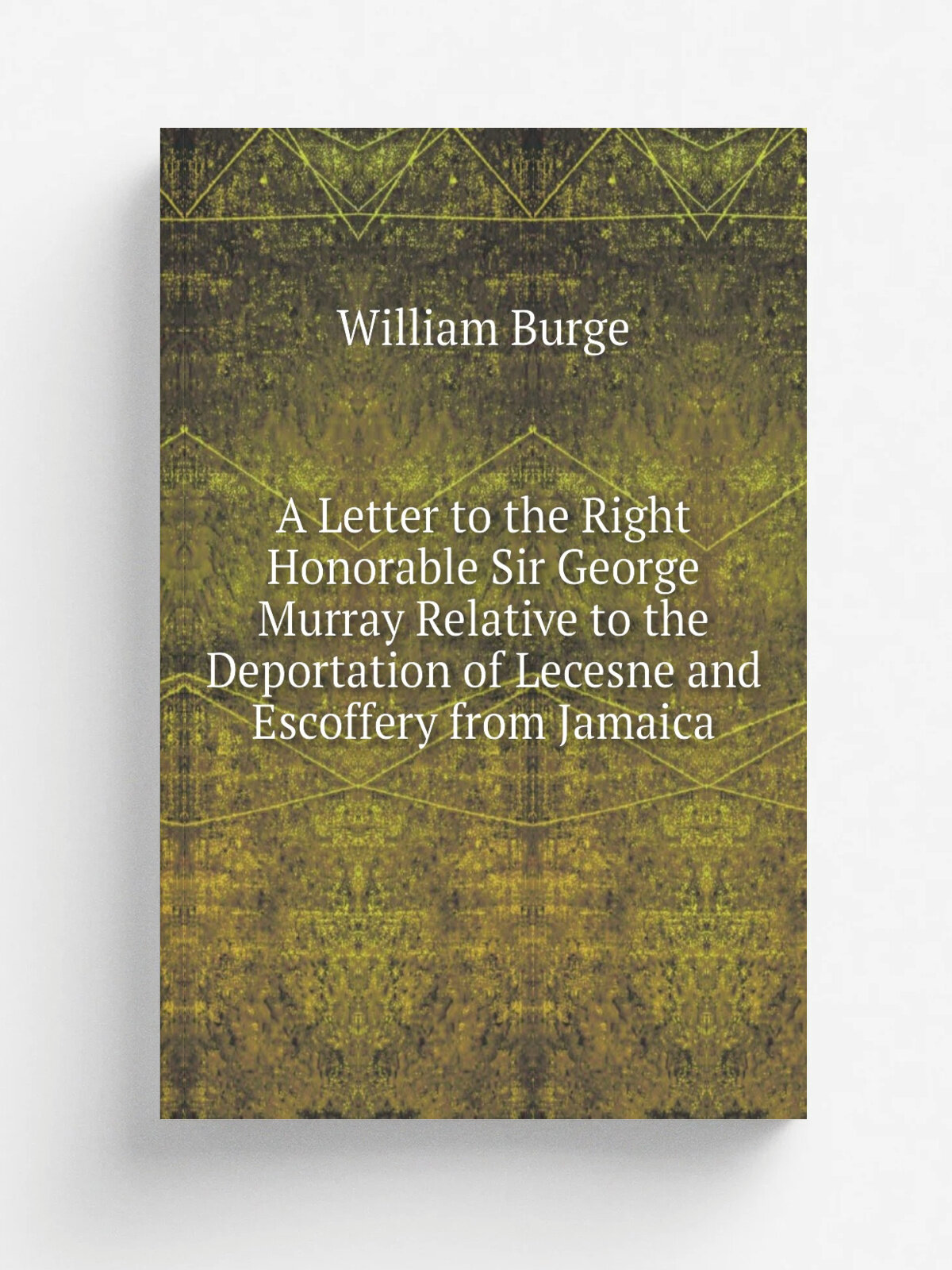 A Letter to the Right Honorable Sir George Murray Relative to the Deportation of Lecesne and Escoffery from Jamaica | William Burge | Репринт