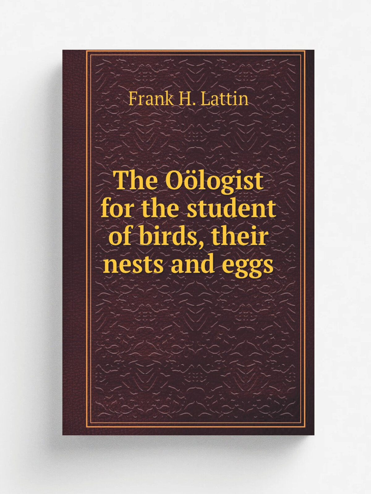The O.logist for the student of birds, their nests and eggs | Frank H. Lattin | 1886 | Albion, N.Y. : Frank H. Lattin | Репринт