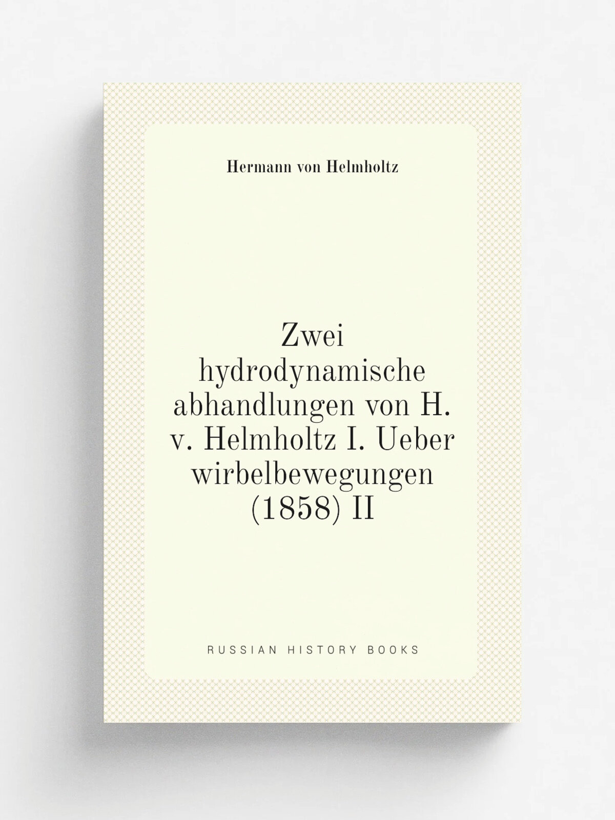 Zwei hydrodynamische abhandlungen von H. v. Helmholtz I. Ueber wirbelbewegungen (1858) Ii | Hermann von Helmholtz | 1896 | Leipzig, W. Engelmann | Ре…