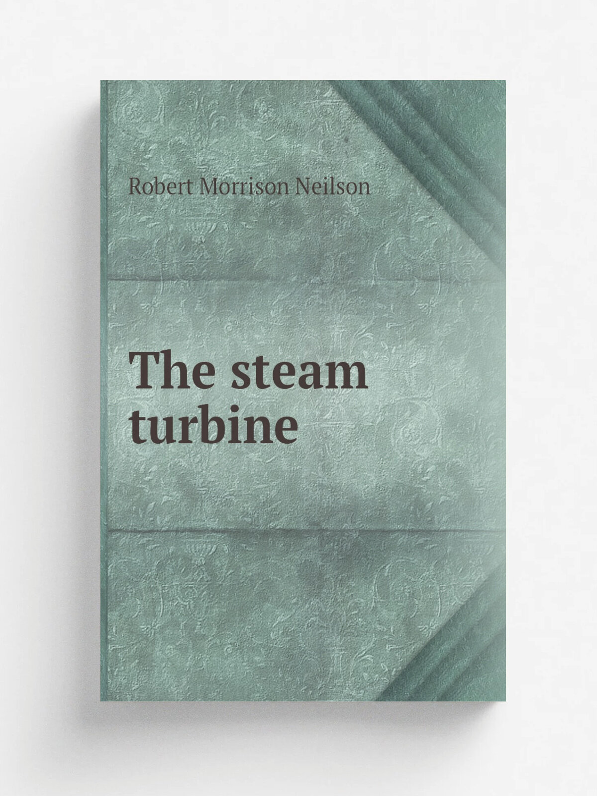 The steam turbine | Robert Morrison Neilson | 1908 | Logmans, Green and Co | Репринт