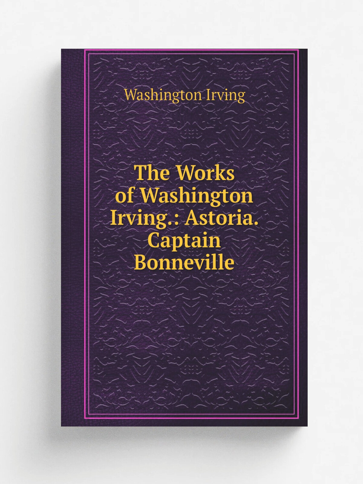 The Works of Washington Irving: Astoria. Captain Bonneville | Washington Irving | Репринт