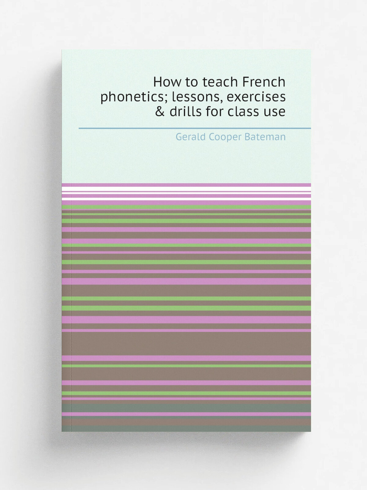 How to teach French phonetics; lessons, exercises & drills for class use | Gerald Cooper Bateman | Репринт