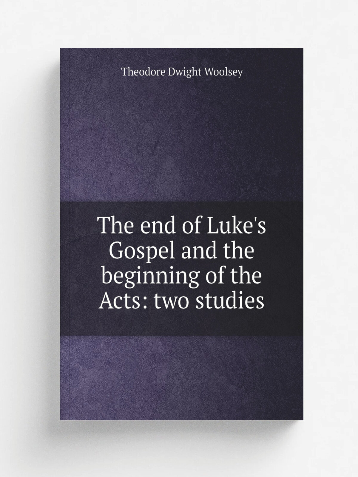 The end of Luke's Gospel and the beginning of the Acts: two studies | Theodore Dwight Woolsey | Репринт