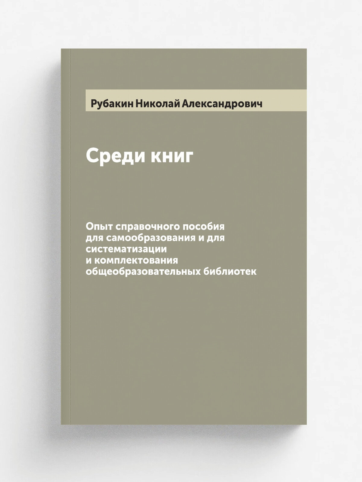 Среди книг. Опыт справочного пособия для самообразования и для систематизации и комплектования общеобразовательных библиотек