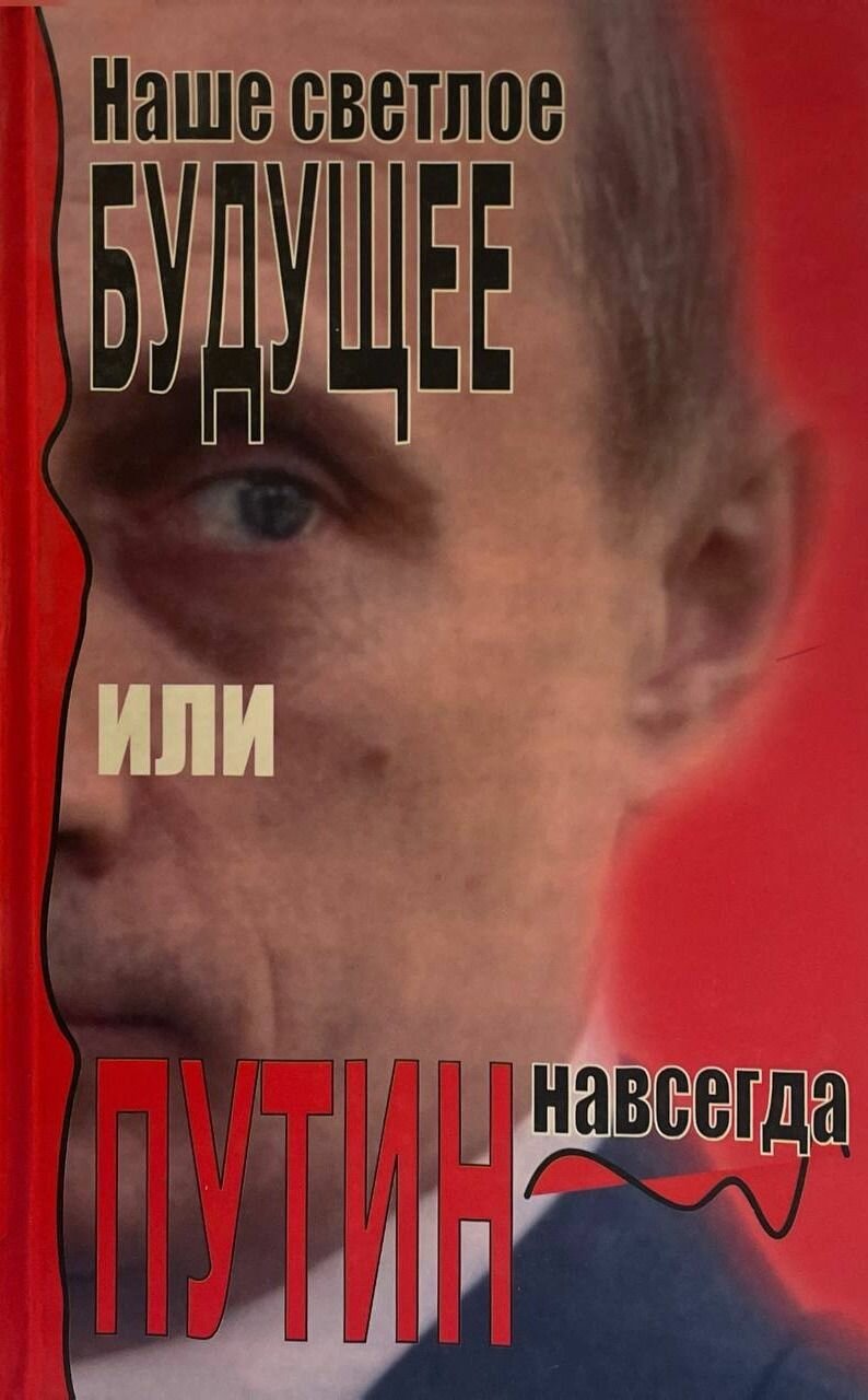 Наше светлое будущее или Путин навсегда. Не указан. Интеграл-Информ. 2004. Твердый переплет. 127 стр
