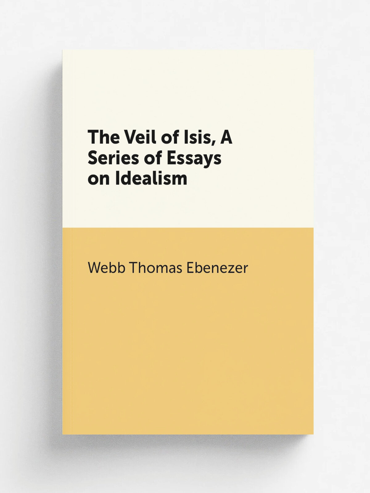 The Veil of Isis, A Series of Essays on Idealism | Webb Thomas Ebenezer | Репринт