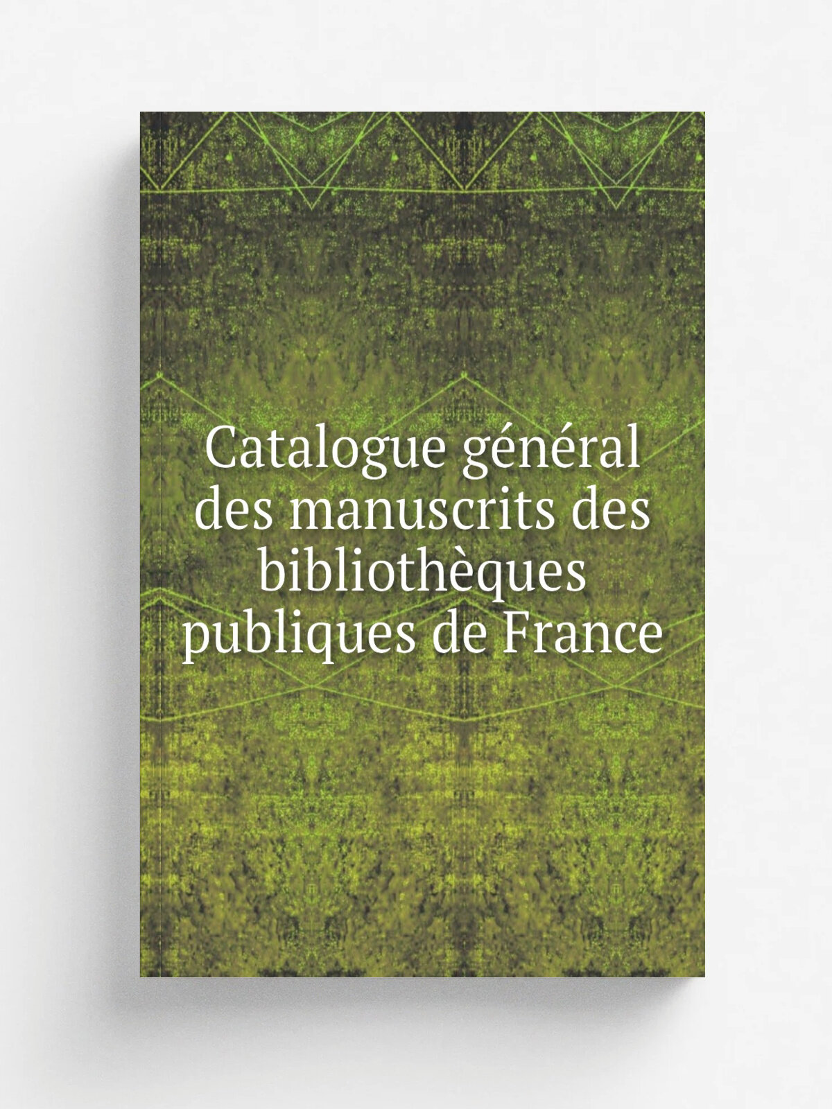 Catalogue g.n.ral des manuscrits des biblioth.ques publiques de France | 1900 | Paris : Plon, Nourrit & cie | Репринт