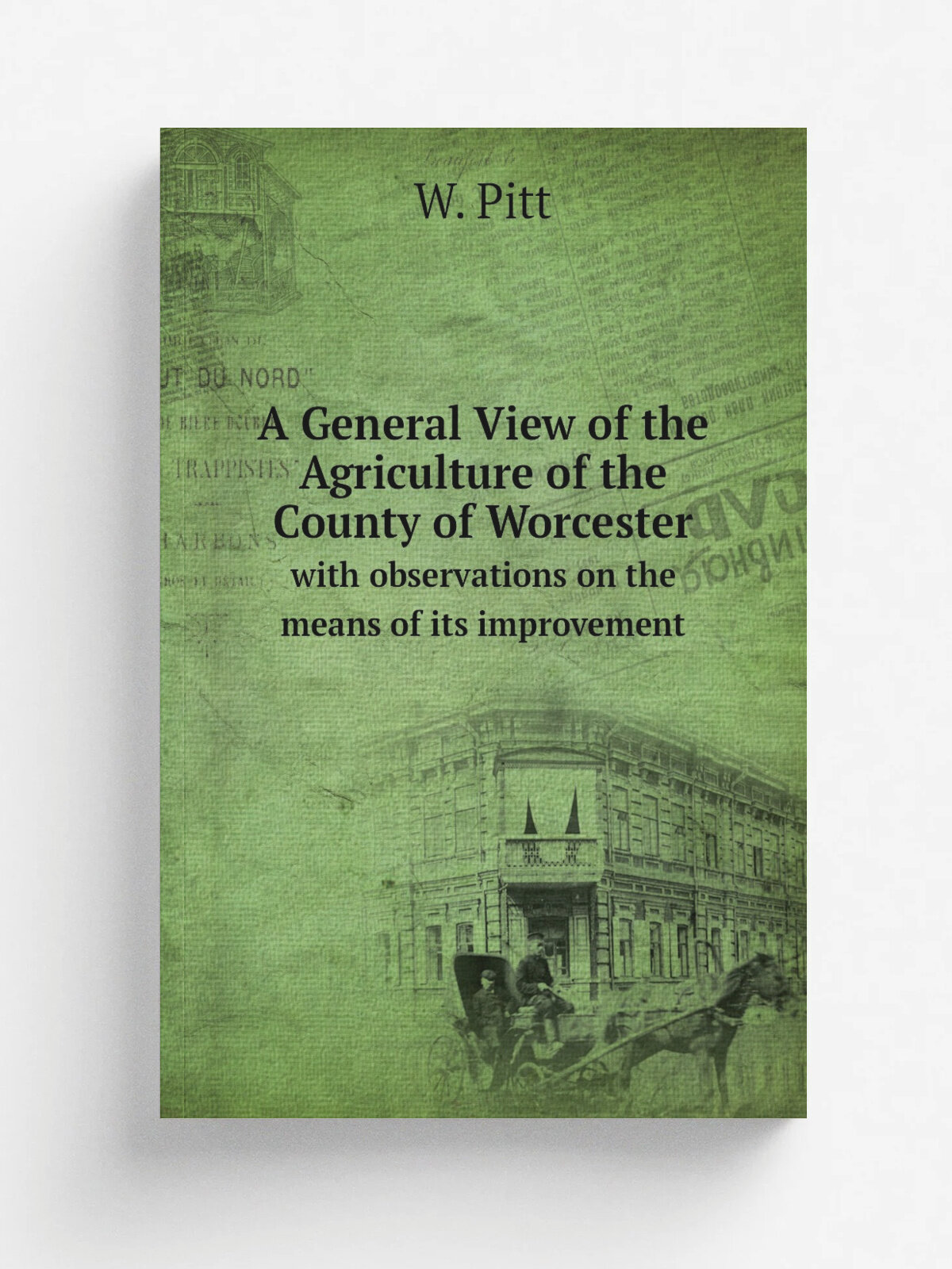 A General View of the Agriculture of the County of Worcester. with observations on the means of its improvement | W. Pitt | 1810 | Printed for R. Phi…