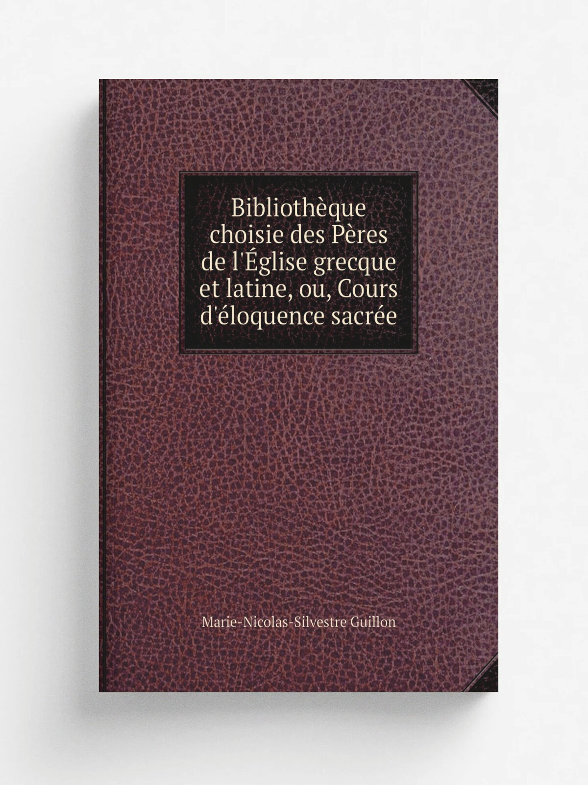 Biblioth.que choisie des P.res de l'. glise grecque et latine, ou, Cours d'. loquence sacr.e | Marie-Nicolas-Silvestre Guillon | 1824 | Paris : Mequign…