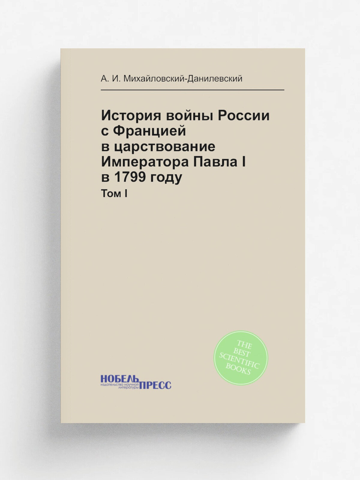 История войны России с Францией в царствование Императора Павла I в 1799 году. Том I | А. И. Михайловский-Данилевский | 1852 | Репринт