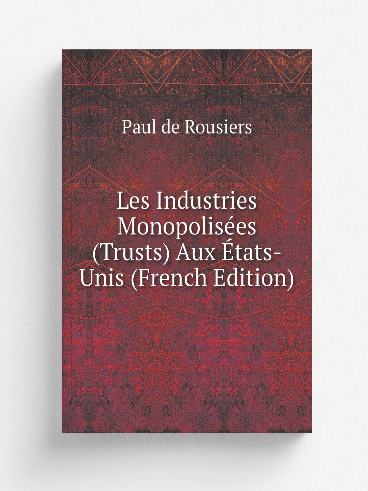 Les Industries Monopolis.es (Trusts) Aux . tats-Unis (French Edition) | Paul de Rousiers | Репринт