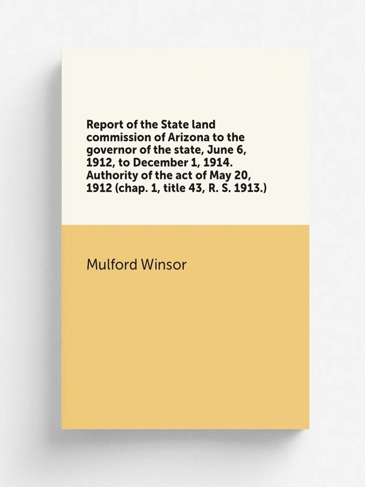 Report of the State land commission of Arizona to the governor of the state, June 6, 1912, to December 1, 1914. Authority of the act of May 20, 1912 …
