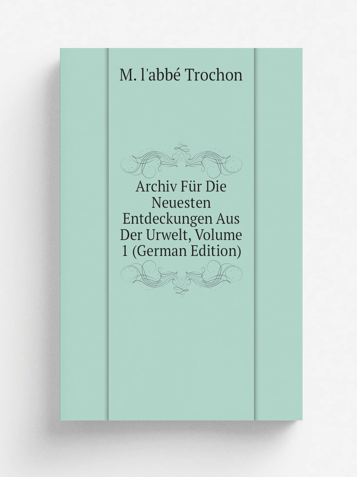 Archiv F.r Die Neuesten Entdeckungen Aus Der Urwelt, Volume 1 (German Edition) | M. l'abb. Trochon | Репринт