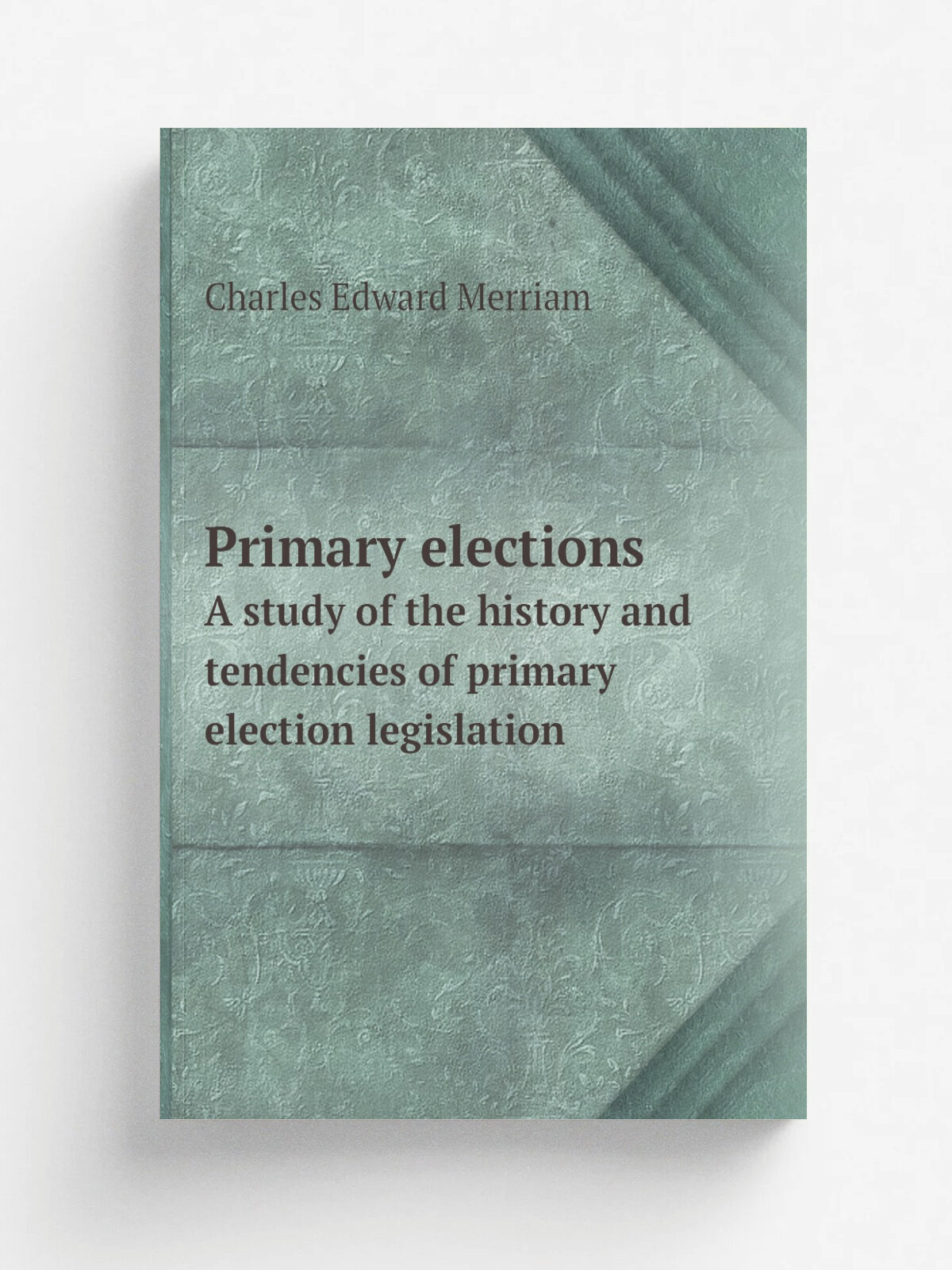 Primary elections. A study of the history and tendencies of primary election legislation