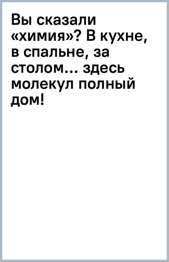 Вы сказали «химия»? В кухне, в спальне, за столом… здесь молекул полный дом! Новая редакция - фото №2