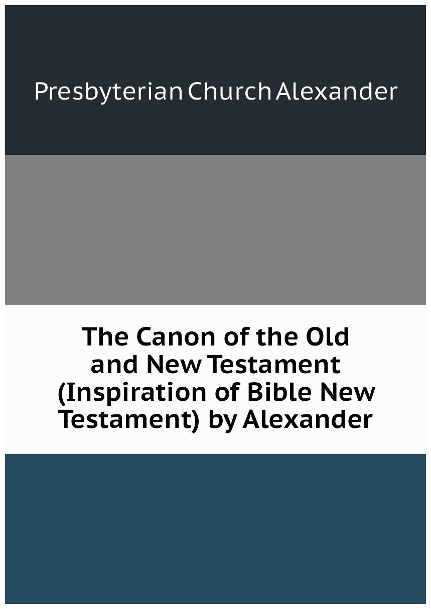 The Canon of the Old and New Testament (Inspiration of Bible New Testament) by Alexander