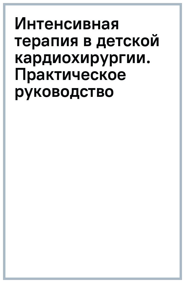 Интенсивная терапия в детской кардиохирургии. Практическое руководство - фото №1
