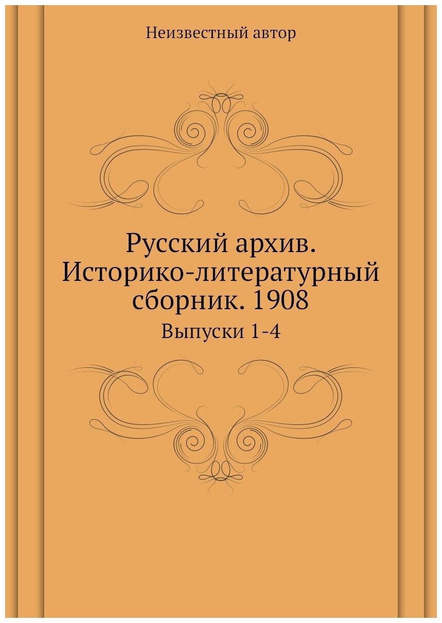 Книга Русский архив. Историко-литературный сборник. 1908. Выпуски 1-4 - фото №1