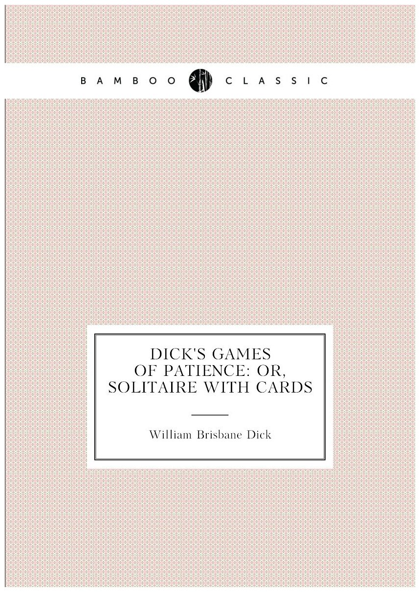 Dick's Games of Patience: Or Solitaire with Cards