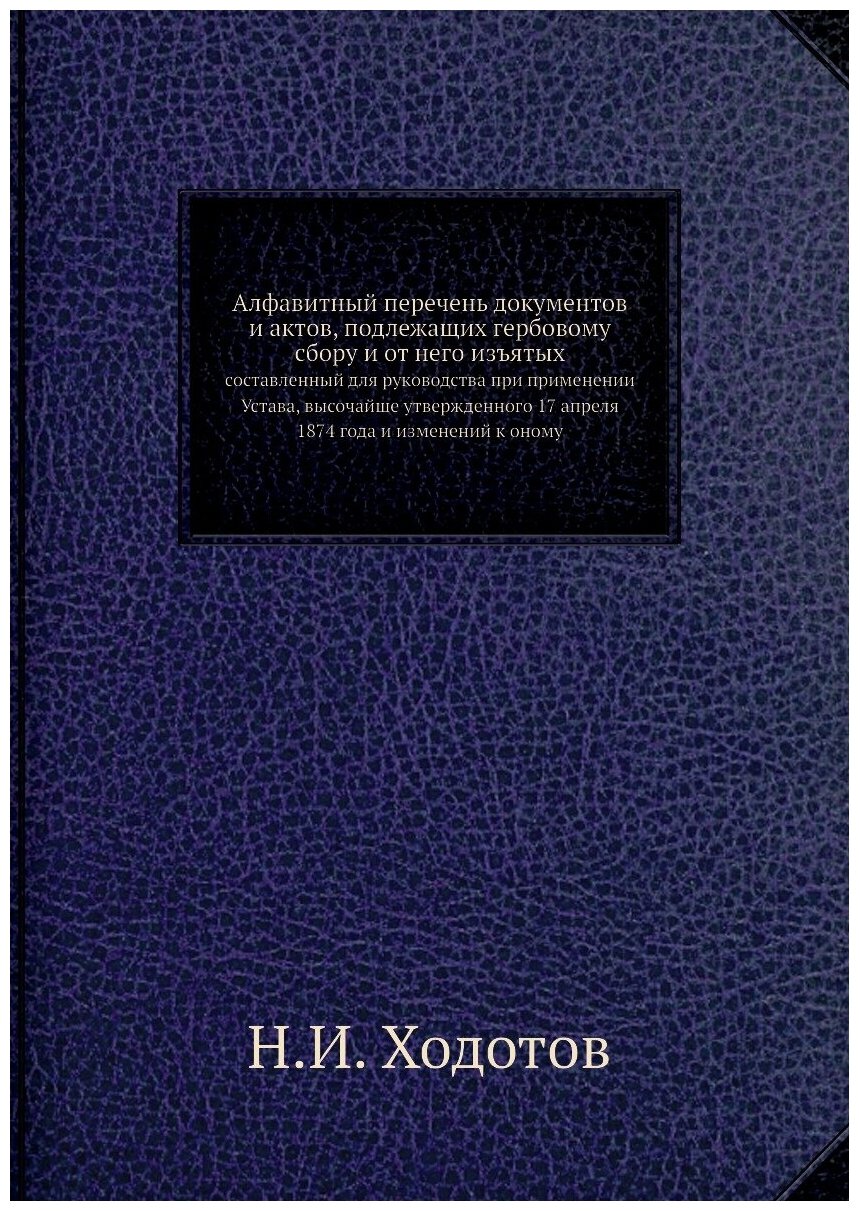 Книга Алфавитный перечень документов и актов, подлежащих гербовому сбору и от него изъя... - фото №1