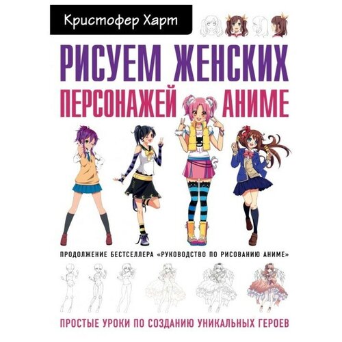 харт кристофер рисуем женских персонажей аниме простые уроки по созданию уникальных героев Рисуем женских персонажей аниме. Простые уроки по созданию уникальных героев. Харт К.