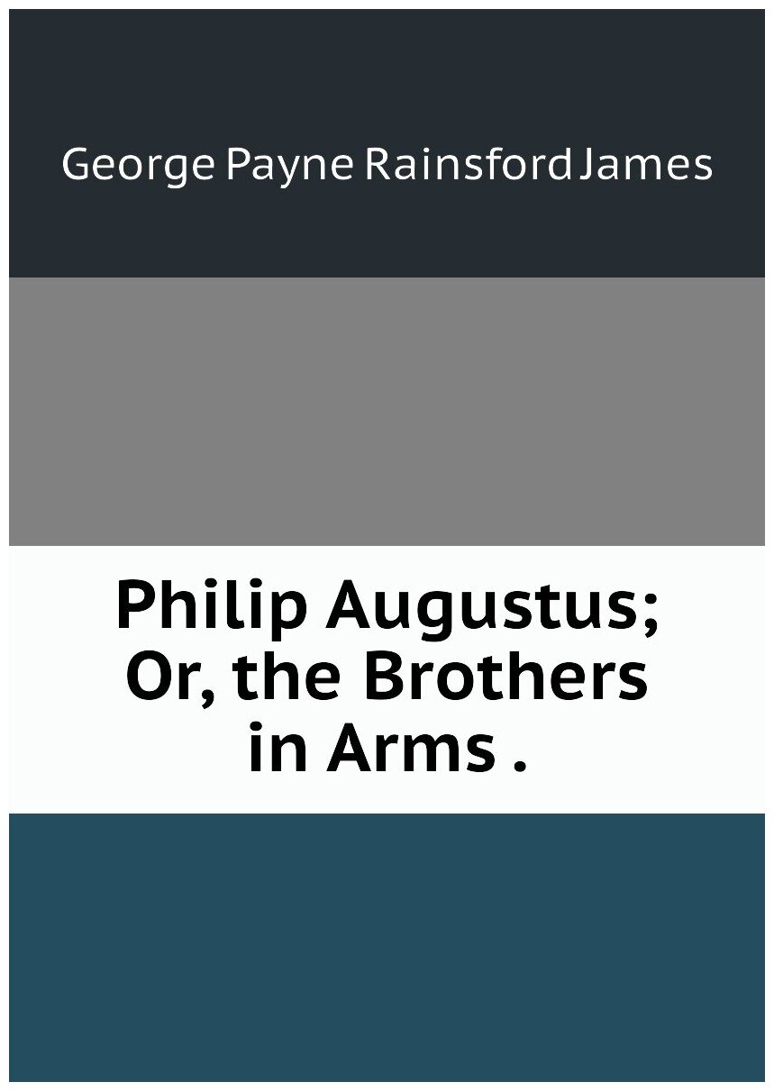 Philip Augustus; Or, the Brothers in Arms .