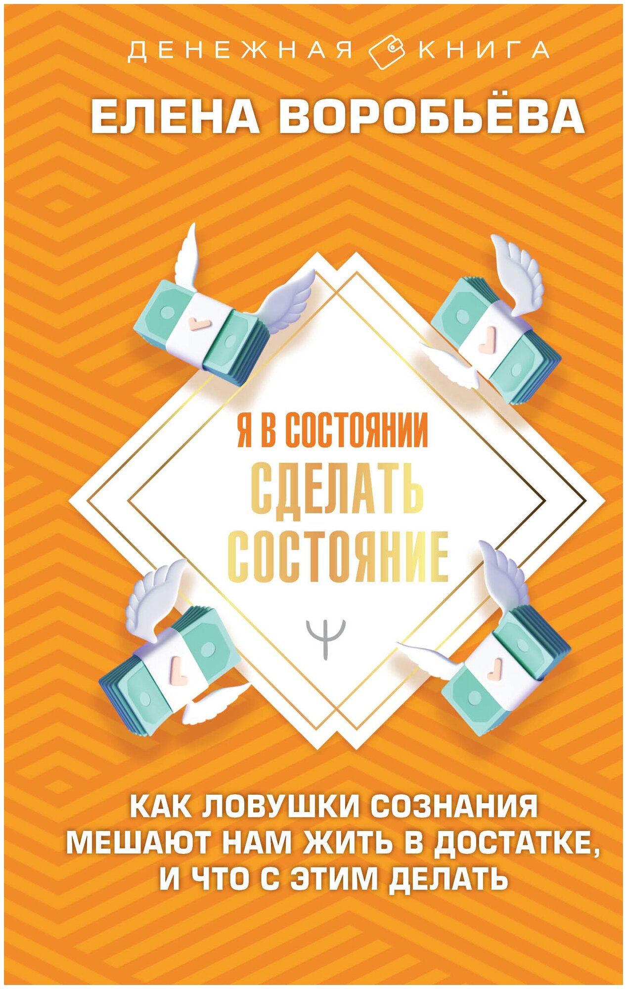 Я в состоянии сделать состояние. Как ловушки сознания мешают нам жить в достатке, и что с этим делать Воробьёва Елена