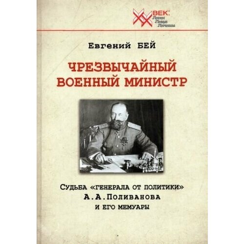 Чрезвычайный военный министр. Судьба "генерала от политики" А. А. Поливанова и его мемуары