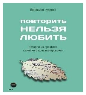 Повторить НЕЛЬЗЯ ЛЮБИТЬ. Истории из практики семейного консультирования - фото №2