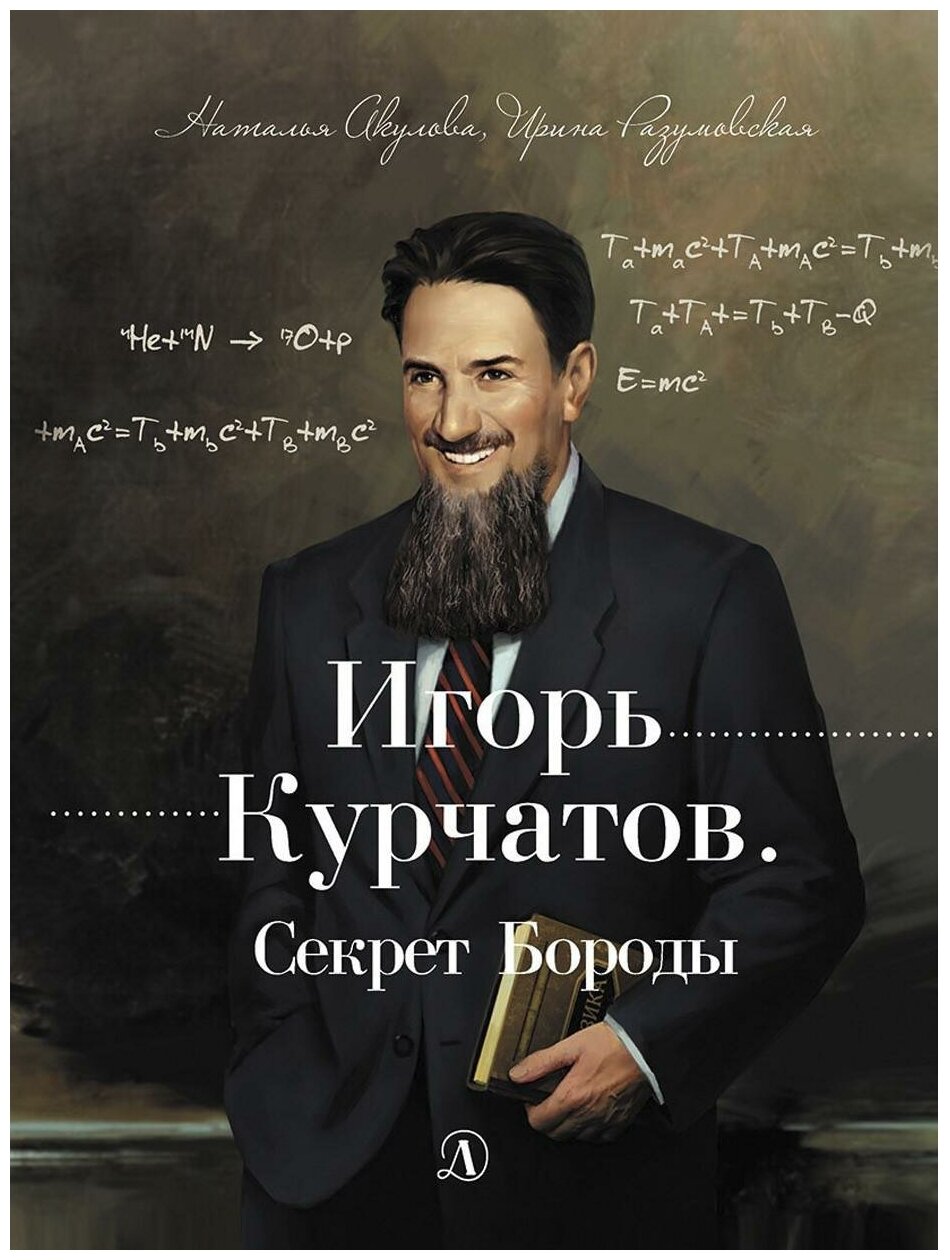 Акулова Наталья, Разумовская Ирина. Игорь Курчатов. Секрет Бороды. Книга за книгой (твердая обложка)