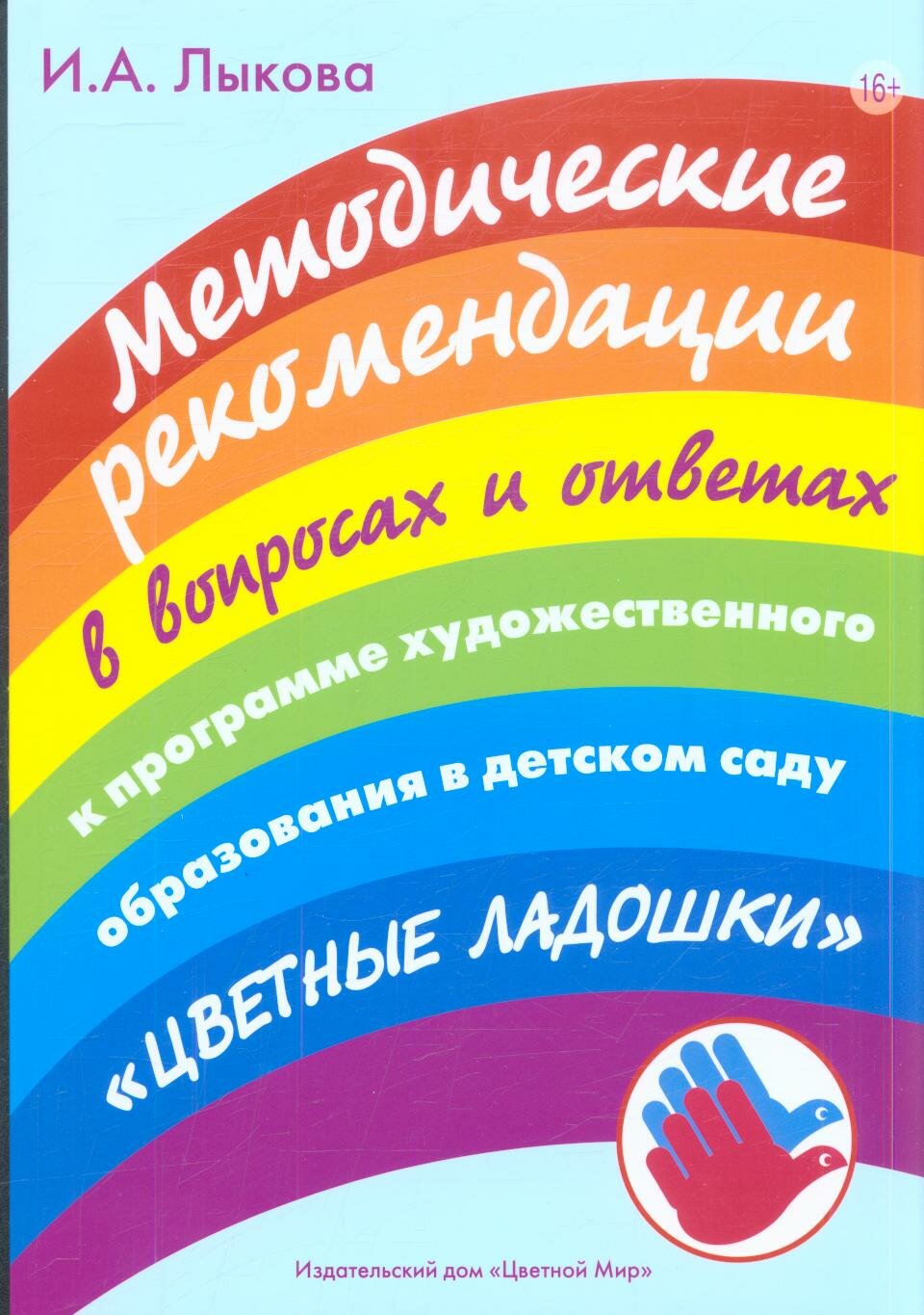 Ирина Лыкова: Методические рекомендации в вопросах и ответах к программе художественного образования в детском саду "Цветные ладошки"