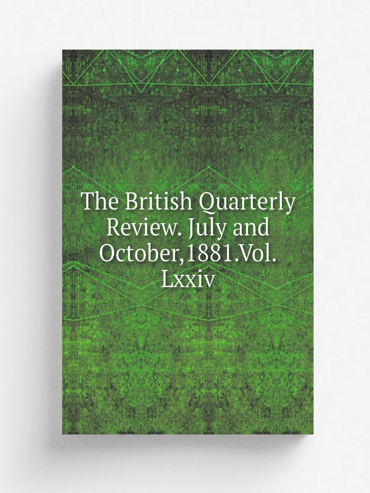 The British Quarterly Review. July and October,1881. Vol. Lxxiv